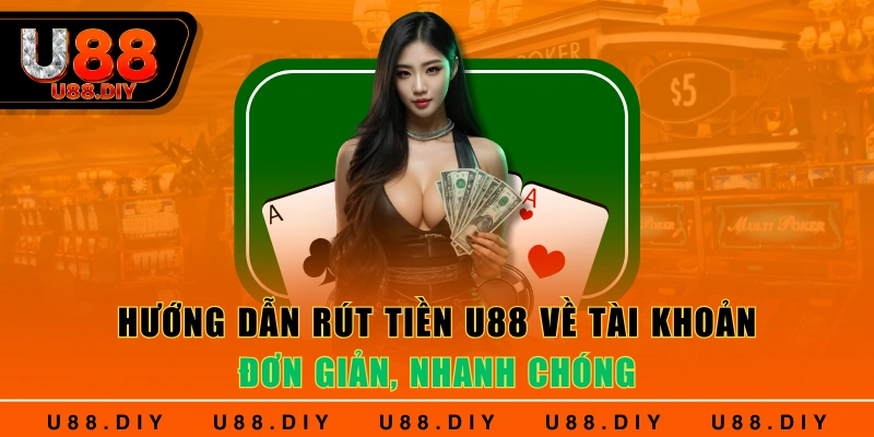 Hướng Dẫn Rút Tiền U88 Về Tài Khoản Đơn Giản, Nhanh Chóng